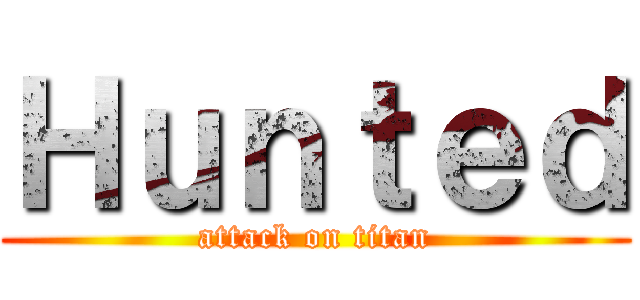 Ｈｕｎｔｅｄ (attack on titan)