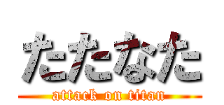 たたなた (attack on titan)