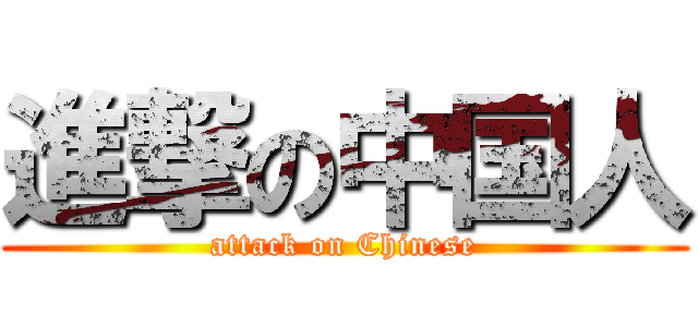 進撃の中国人 (attack on Chinese)