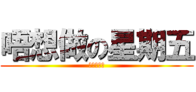唔想做の星期五 (勞海彭試咪)