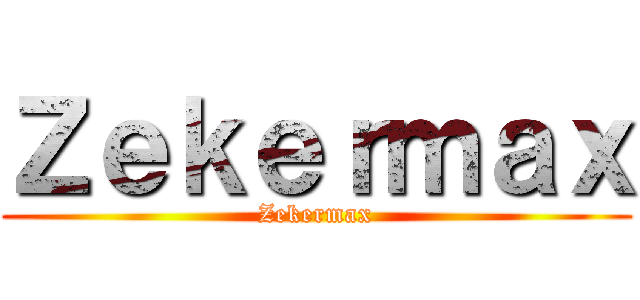 Ｚｅｋｅｒｍａｘ (Zekermax)