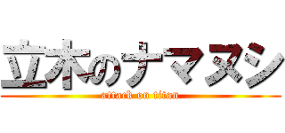 立木のナマヌシ (attack on titan)