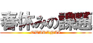 春休みの課題 (OWARANAI)