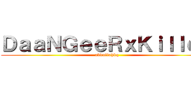 ＤａａＮＧｅｅＲｘＫｉｌｌｅＲ (abdullahkq)
