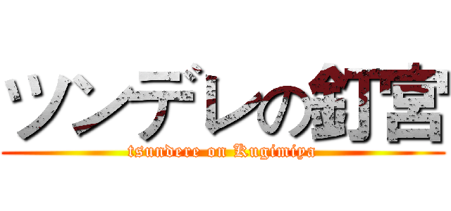 ツンデレの釘宮 (tsundere on Kugimiya)