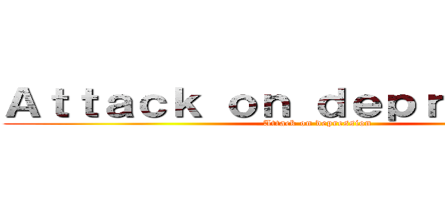 Ａｔｔａｃｋ ｏｎ ｄｅｐｒｅｓｓｉｏｎ (Attack on depression)