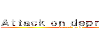 Ａｔｔａｃｋ ｏｎ ｄｅｐｒｅｓｓｉｏｎ (Attack on depression)