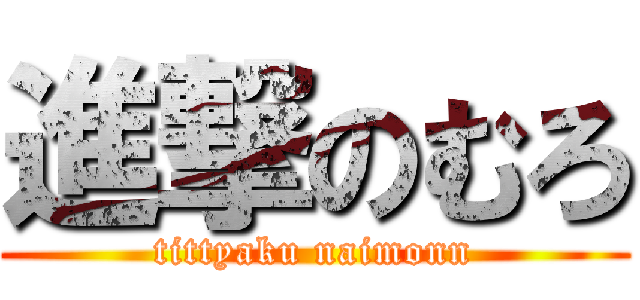 進撃のむろ (tittyaku naimonn)