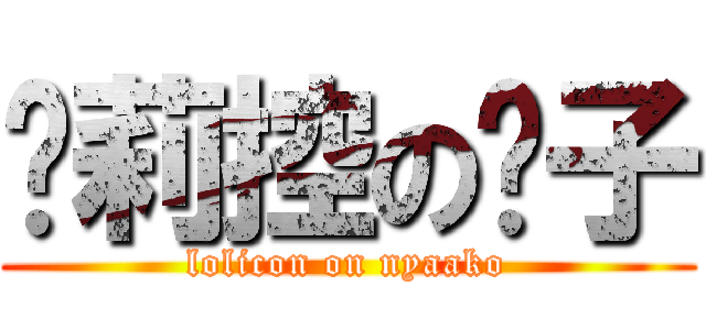 萝莉控の喵子 (lolicon on nyaako)