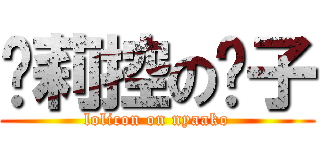 萝莉控の喵子 (lolicon on nyaako)