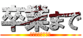 卒業まで (？？？？？、、、)