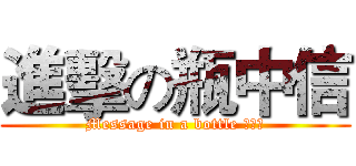 進擊の瓶中信 (Message in a bottle 粉絲團)