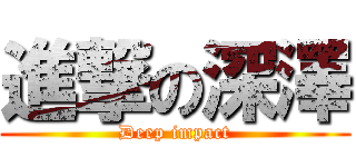 進撃の深澤 (Deep impact)