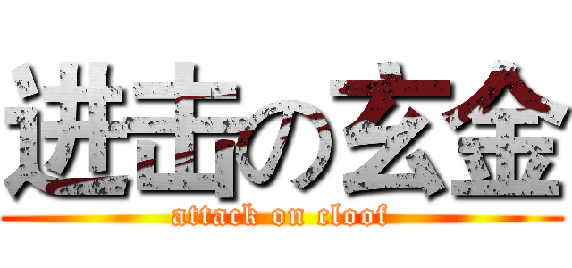 进击の玄金 (attack on cloof)