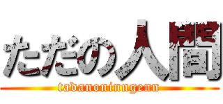 ただの人間 (tadanoninngenn)