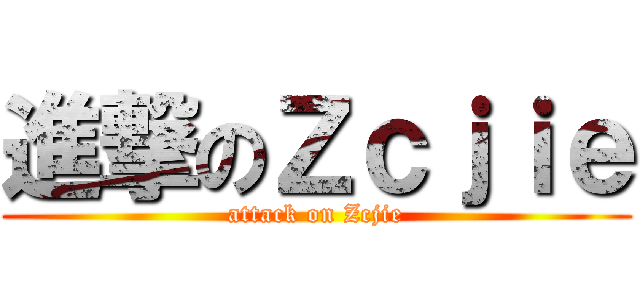 進撃のＺｃｊｉｅ (attack on Zcjie)