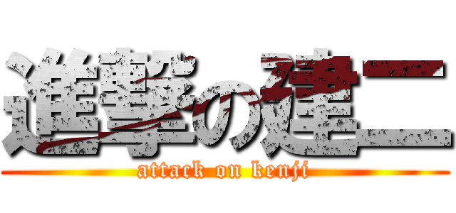 進撃の建二 (attack on kenji)