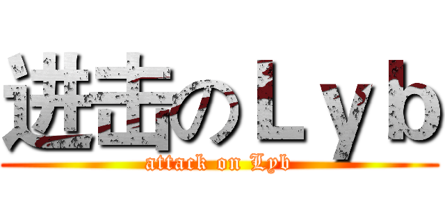 进击のＬｙｂ (attack on Lyb)