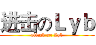 进击のＬｙｂ (attack on Lyb)