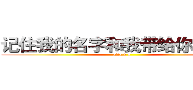 记住我的名字和我带给你的故事 (attack o)
