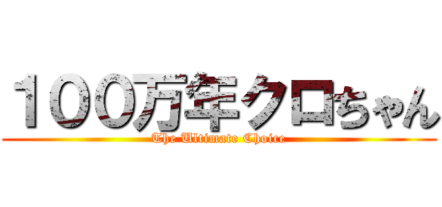 １００万年クロちゃん (The Ultimate Choice)