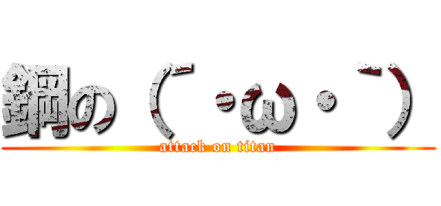 鋼の（´・ω・｀） (attack on titan)