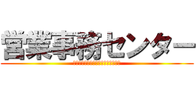 営業事務センター (ｅｉｇｙｏ－ｊｉｍｕ　ｃｅｎｔｅｒ)