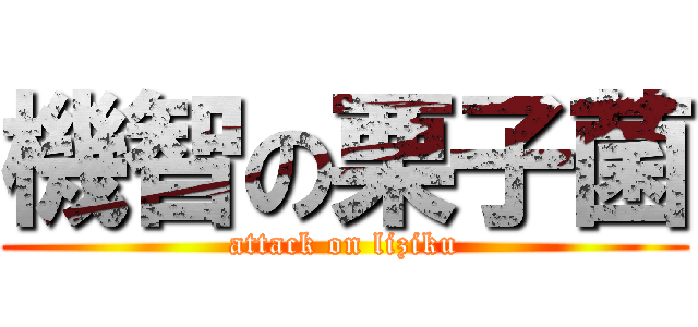 機智の栗子菌 (attack on liziku)