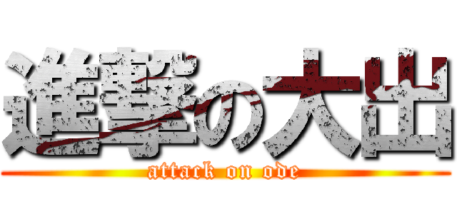 進撃の大出 (attack on ode)