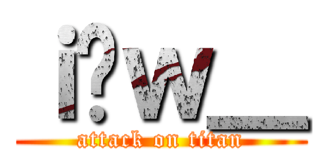 ｉ̞ｗ＿ (attack on titan)