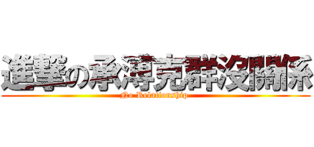 進撃の承溥克群沒關係 (No Relationship )