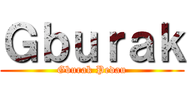 Ｇｂｕｒａｋ (Gburak Pedau)