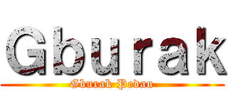 Ｇｂｕｒａｋ (Gburak Pedau)