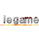 ｌｅｇａｍｅ (ユニゾン)