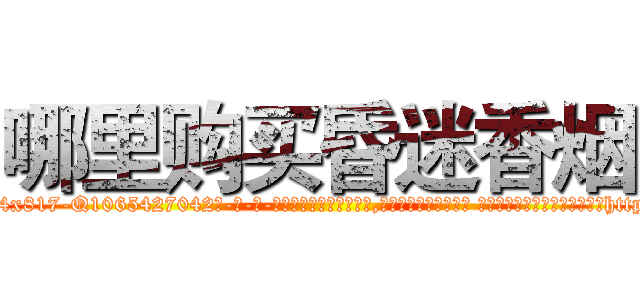 哪里购买昏迷香烟 (哪里购买昏迷香烟【电-话151x68344x817-Q1065427042元-吉-药-业】我们做的是长期生意,靠的是老客户长期支持 哪里购买昏迷香烟在发表了一篇http://sngk.net/vbf2i8

参考消息网我们做的是长期生意,靠的是老客户长期支持也许我们早该意识到，就连鲍勃·霍斯金斯（金球奖戏剧类电影男主角 
)