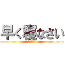 早く寝なさい (健康第一！)