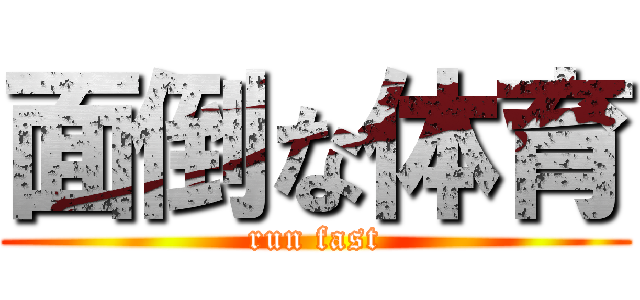 面倒な体育 (run fast)