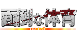 面倒な体育 (run fast)