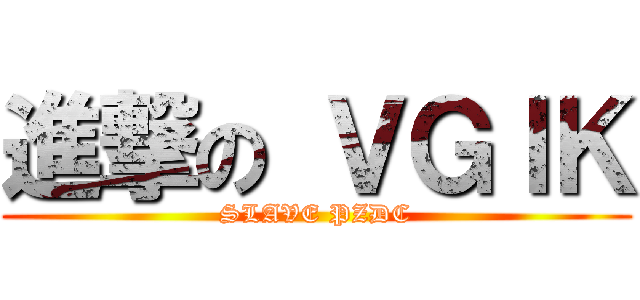 進撃の ＶＧＩＫ (SLAVE PZDC)