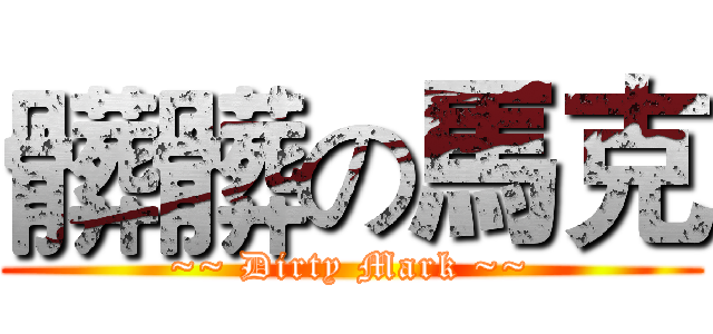 髒髒の馬克 (~~ Dirty Mark ~~)