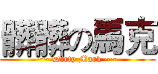 髒髒の馬克 (~~ Dirty Mark ~~)