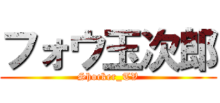 フォウ玉次郎 (Shocker_TV)
