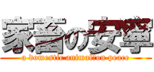 家畜の安寧 (a domestic animal　on peace)