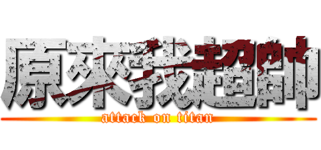原來我超帥 (attack on titan)