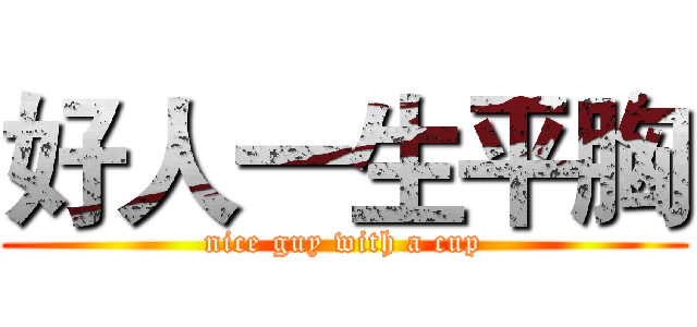 好人一生平胸 (nice guy with a cup)