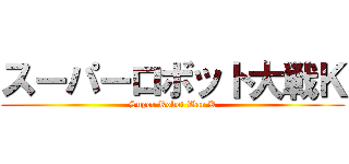 スーパーロボット大戦Ｋ (Super Robot War K)
