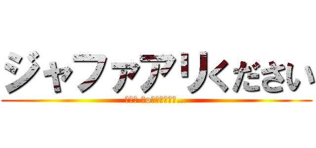 ジャファアリください (┌（┌ ＾o＾）┐ﾎﾓｫ…)