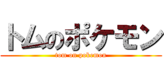 トムのポケモン (tom on pokemon)