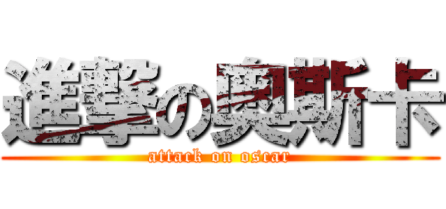 進撃の奥斯卡 (attack on oscar)