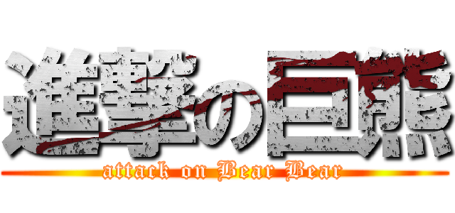 進撃の巨熊 (attack on Bear Bear)